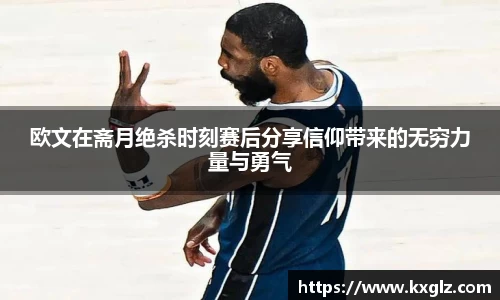 欧文在斋月绝杀时刻赛后分享信仰带来的无穷力量与勇气