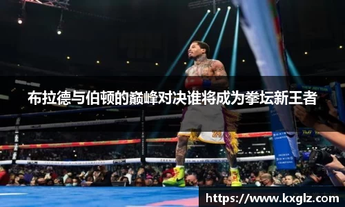 布拉德与伯顿的巅峰对决谁将成为拳坛新王者